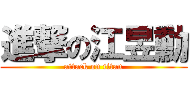進撃の江昱勳 (attack on titan)