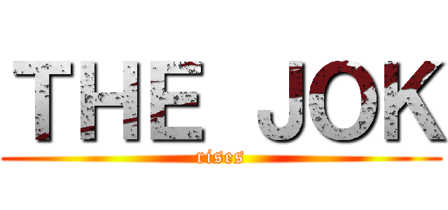 ＴＨＥ ＪＯＫ (rises)