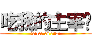 吃我的主宰啦 (attack on titan)