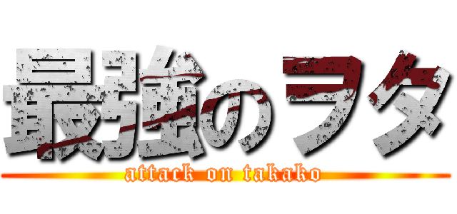 最強のヲタ (attack on takako)