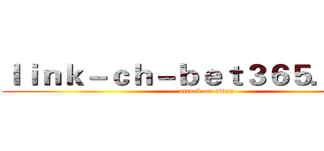 ｌｉｎｋ－ｃｈ－ｂｅｔ３６５．ｃｏｍ (attack on titan)