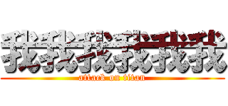 我我我我我我 (attack on titan)