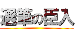 選筆の臣入 ()