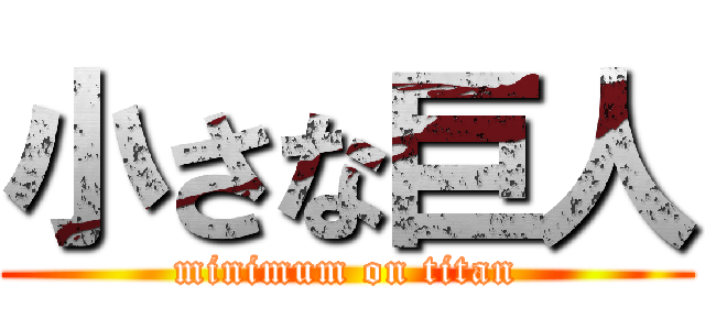 小さな巨人 (minimum on titan)