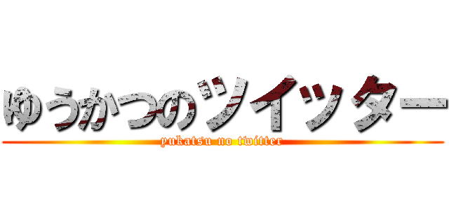 ゆうかつのツイッター (yukatsu no twitter)