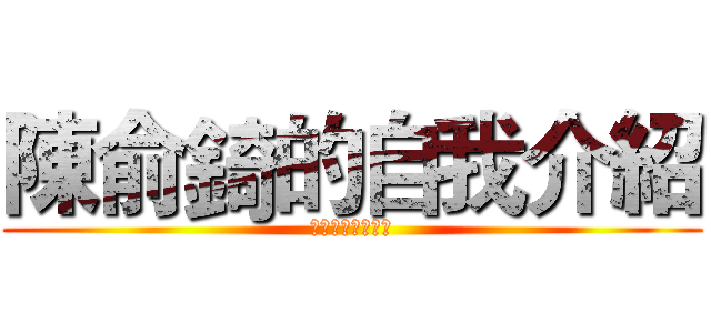 陳俞錡的自我介紹 (陳俞錡的自我介紹)