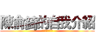 陳俞錡的自我介紹 (陳俞錡的自我介紹)