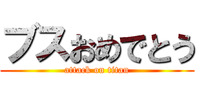 ブスおめでとう (attack on titan)