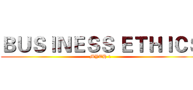 ＢＵＳＩＮＥＳＳ ＥＴＨＩＣＳ (MYTH 1)