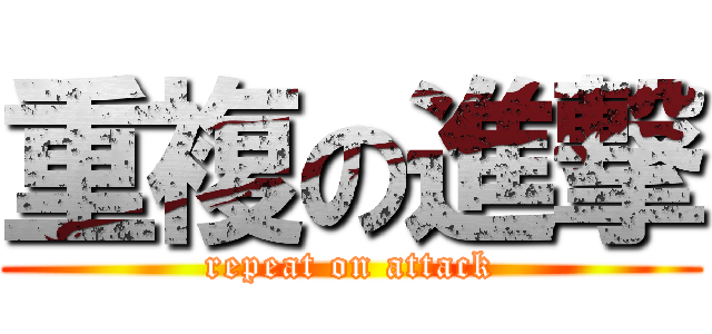 重複の進撃 (repeat on attack)