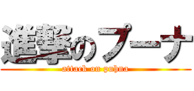 進撃のプーナ (attack on puhna)