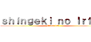 ｓｈｉｎｇｅｋｉ ｎｏ Ｉｒｆ００ (Mikasa lel1)