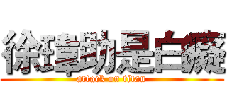 徐瑋助是白癡 (attack on titan)