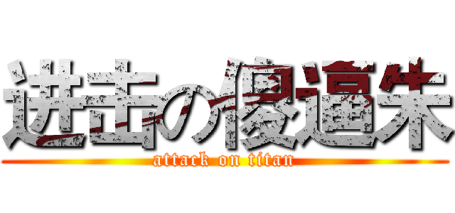 进击の傻逼朱 (attack on titan)