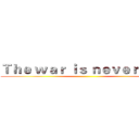 Ｔｈｅ ｗａｒ ｉｓ ｎｅｖｅｒ ｅｎｄ ()