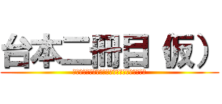 台本二冊目（仮） (Ｓｃｒｉｐｔ　ｔｈｅ　ｓｅｃｏｎｄ　ｂｏｏｋ)