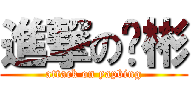 進撃の业彬 (attack on yapbing)