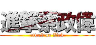 進撃蔡政偉 (attack on Zink)