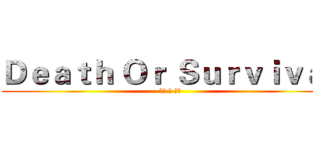 Ｄｅａｔｈ Ｏｒ Ｓｕｒｖｉｖａｌ ( 死亡 か 生存 )