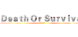 Ｄｅａｔｈ Ｏｒ Ｓｕｒｖｉｖａｌ ( 死亡 か 生存 )