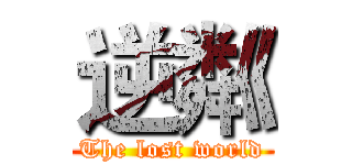 逆粼 (The lost world)