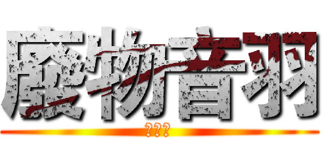 廢物音羽 (快補番)