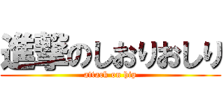 進撃のしおりおしり (attack on hip)