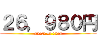 ２６，９８０円 (attack on titan)