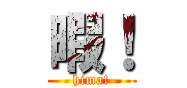 暇！ (hima!)