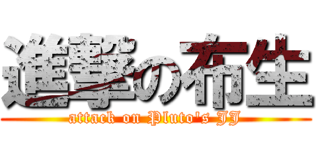 進撃の布生 (attack on Pluto\'s JJ)