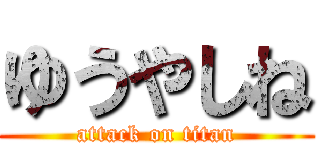 ゆうやしね (attack on titan)
