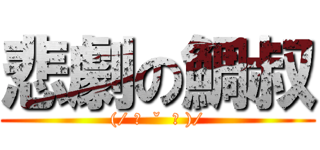 悲劇の鯛叔 ((/ ˊ  ˇ  ˋ )/)
