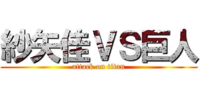 紗矢佳ＶＳ巨人 (attack on titan)