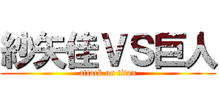 紗矢佳ＶＳ巨人 (attack on titan)