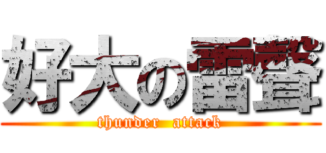 好大の雷聲 (thunder  attack)