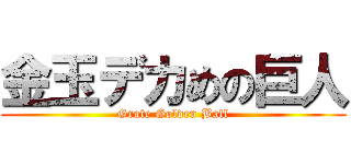金玉デカめの巨人 (Grate Golden Ball)