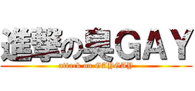 進撃の臭ＧＡＹ (attack on GAYGAY)