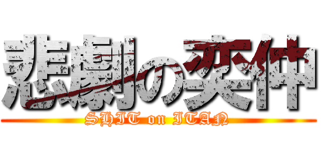 悲劇の奕仲 (SHIT on ITAN)