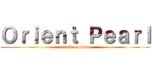 Ｏｒｉｅｎｔ Ｐｅａｒｌ (attack on titan)