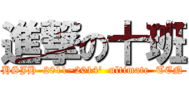 進撃の十班 (HSJH  2011~2014\'  ultimate  TEN)