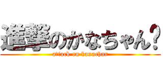 進撃のかなちゃん♡ (attack on kanachan)
