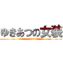 ゆきあつの女装 (あの日見た変態の名前をまだ僕達は知らない)