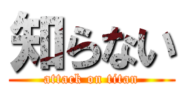 知らない (attack on titan)