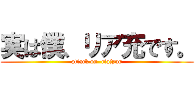 実は僕、リア充です。 (attack on  riajyuu)