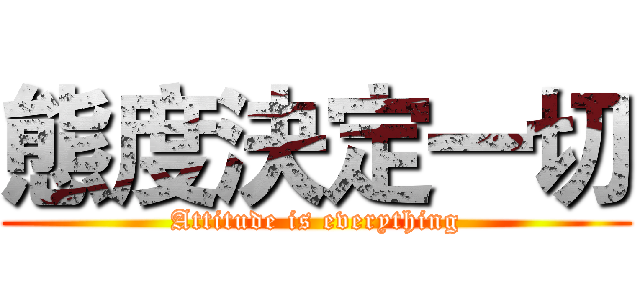 態度決定一切 (Attitude is everything)