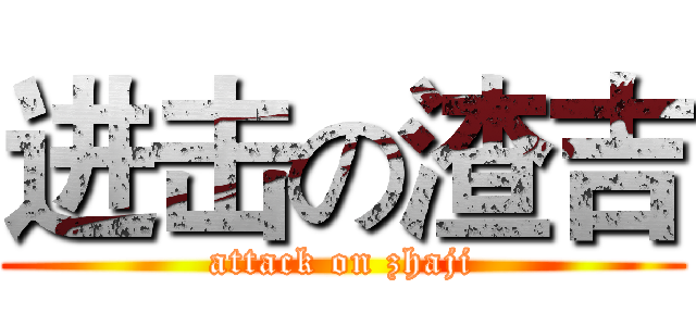 进击の渣吉 (attack on zhaji)