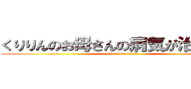 くりりんのお母さんの病気が治る祈願 (attack on titan)