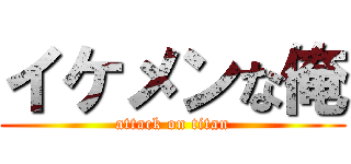 イケメンな俺 (attack on titan)