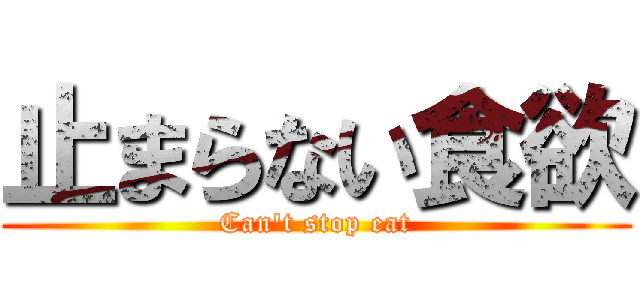 止まらない食欲 (Can't stop eat)