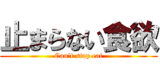 止まらない食欲 (Can't stop eat)